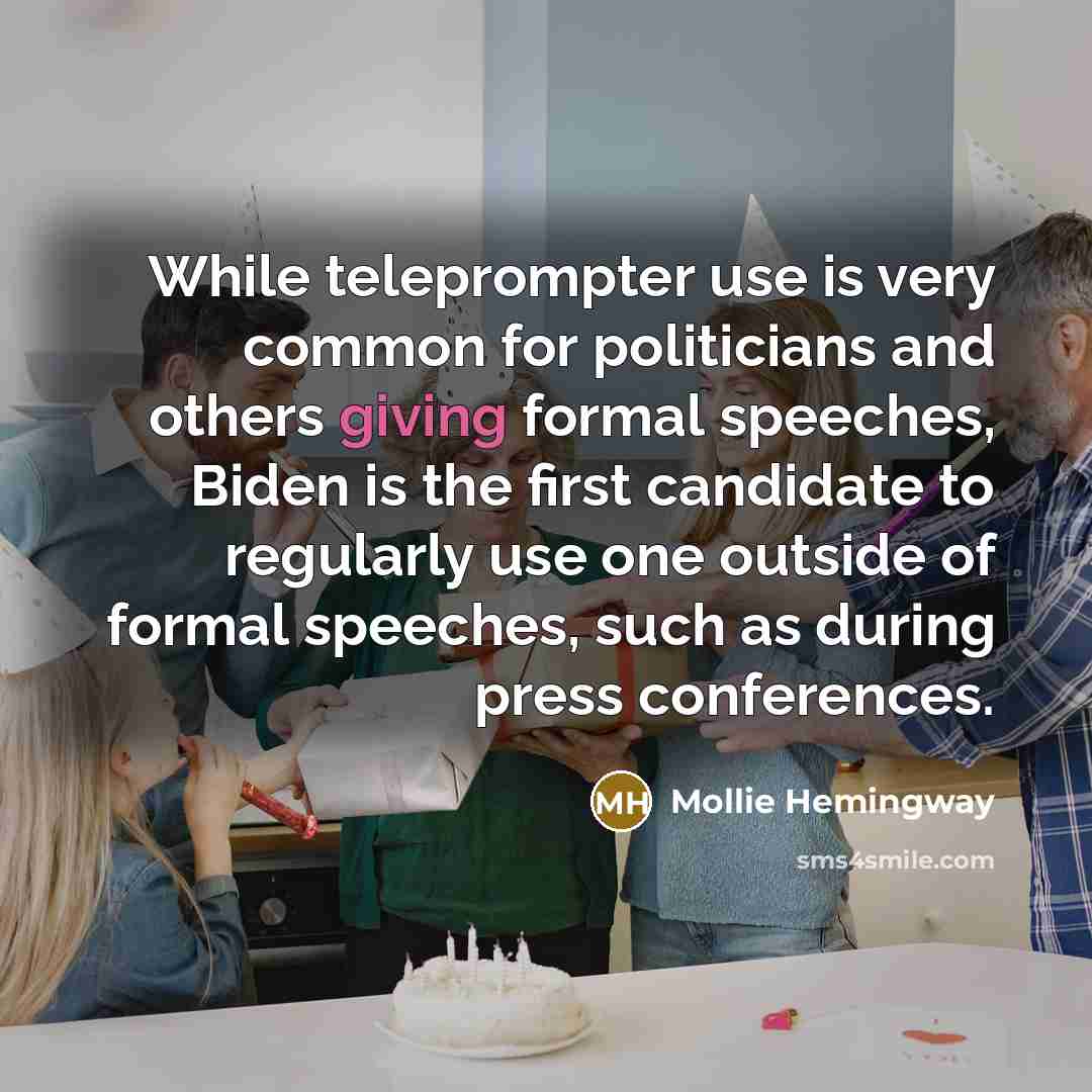 “While teleprompter use is very common for politicians and others giving formal speeches, Biden is the first candidate to regularly use one outside of formal speeches, such as during press conferences.” quote by Mollie Hemingway