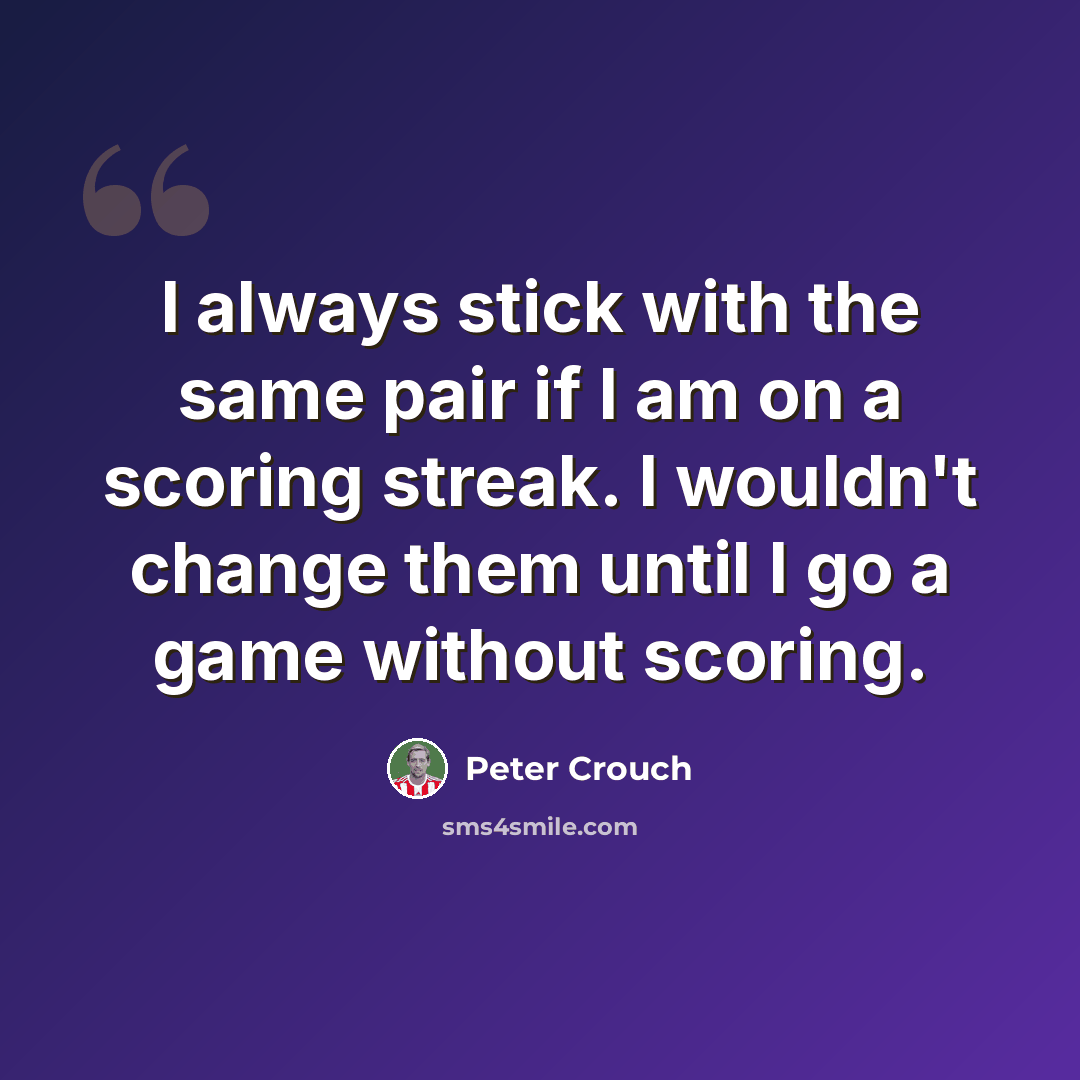 “I always stick with the same pair if I am on a scoring streak. I wouldn't change them until I go a game without scoring.” quote by Peter Crouch