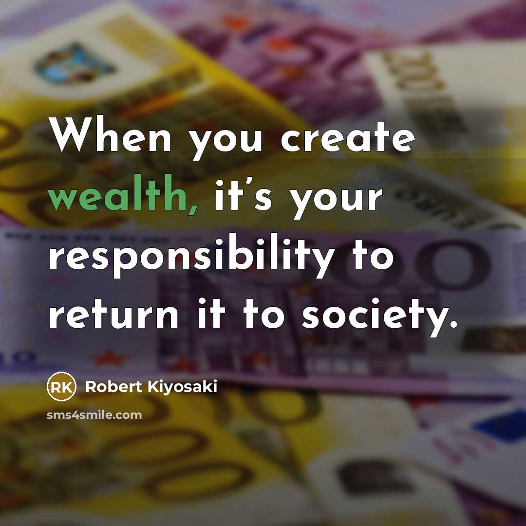 “When you create wealth, it’s your responsibility to return it to society.” quote by Robert Kiyosaki