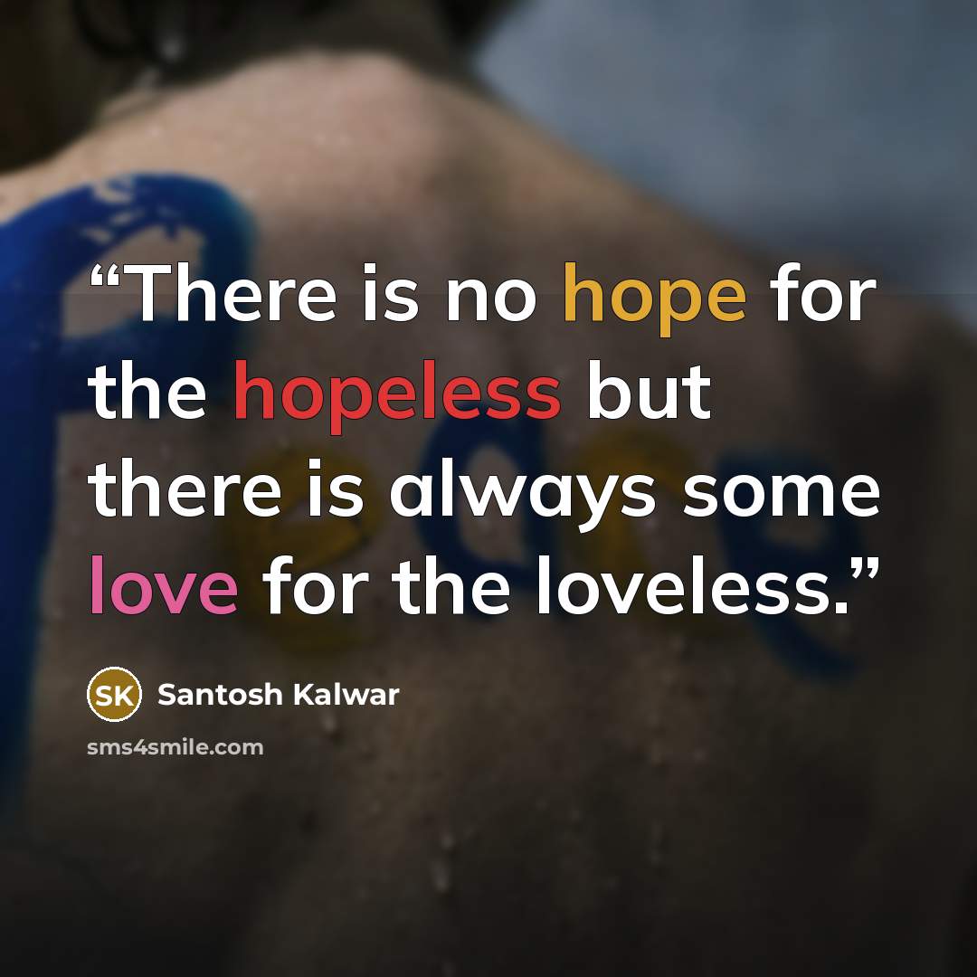 “There is no hope for the hopeless but there is always some love for the loveless.” quote by Santosh Kalwar