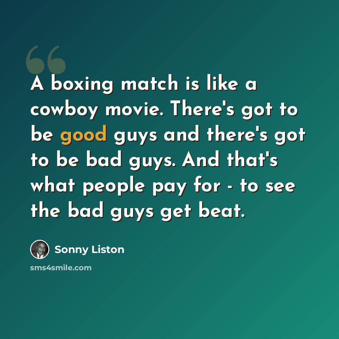 “A boxing match is like a cowboy movie. There's got to be good guys and there's got to be bad guys. And that's what people pay for - to see the bad guys get beat.” quote by Sonny Liston