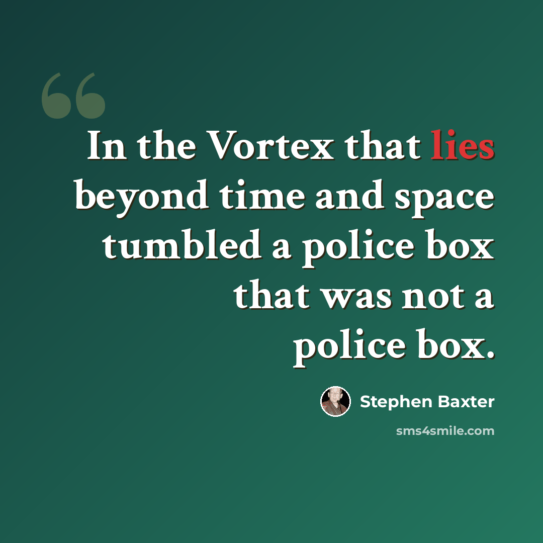 “In the Vortex that lies beyond time and space tumbled a police box that was not a police box.” quote by Stephen Baxter