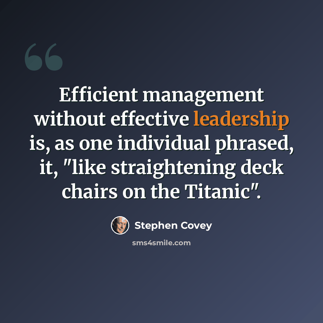 “Efficient management without effective leadership is, as one individual phrased, it, "like straightening deck chairs on the Titanic".” quote by Stephen Covey