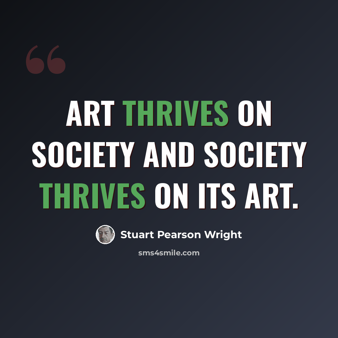 “Art thrives on society and society thrives on its art.” quote by Stuart Pearson Wright