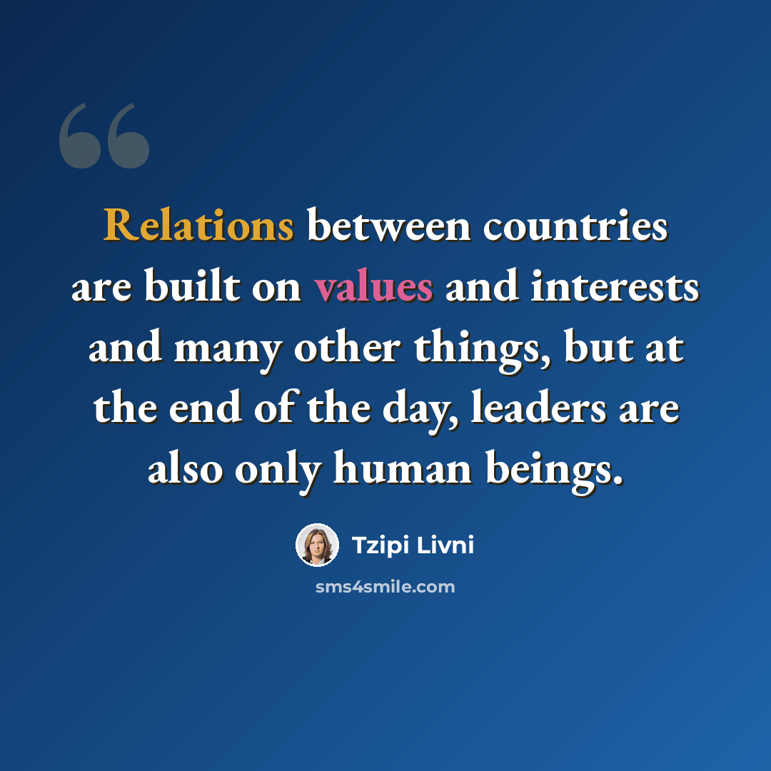 “Relations between countries are built on values and interests and many other things, but at the end of the day, leaders are also only human beings.” quote by Tzipi Livni