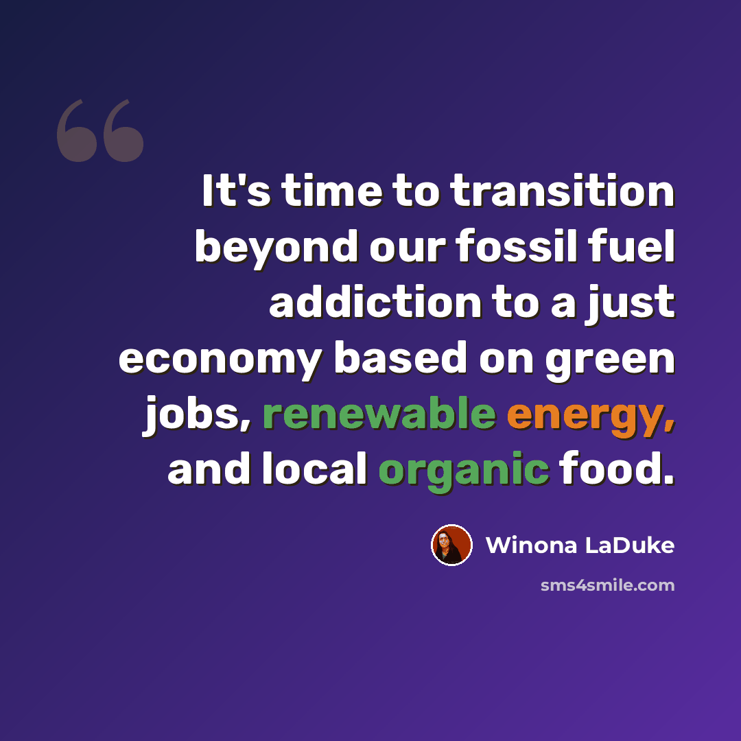 “It's time to transition beyond our fossil fuel addiction to a just economy based on green jobs, renewable energy, and local organic food.” quote by Winona LaDuke
