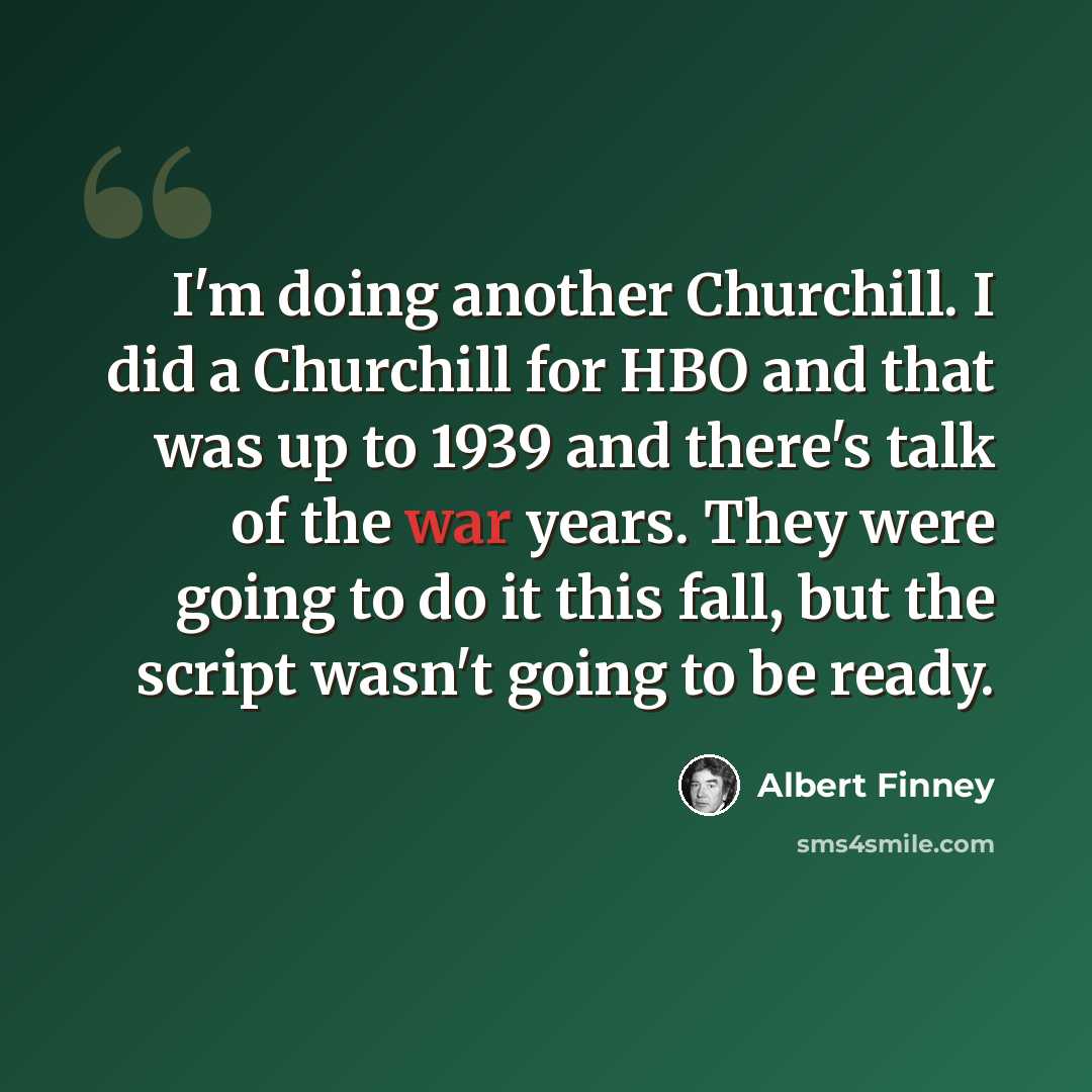 “I'm doing another Churchill. I did a Churchill for HBO and that was up to 1939 and there's talk of the war years. They were going to do it this fall, but the script wasn't going to be ready.” quote by Albert Finney