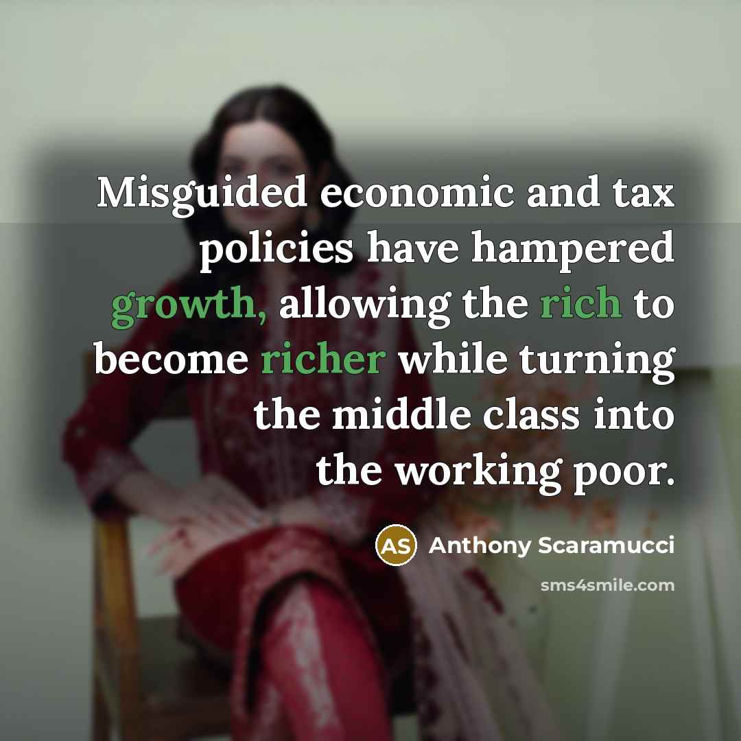 “Misguided economic and tax policies have hampered growth, allowing the rich to become richer while turning the middle class into the working poor.” quote by Anthony Scaramucci