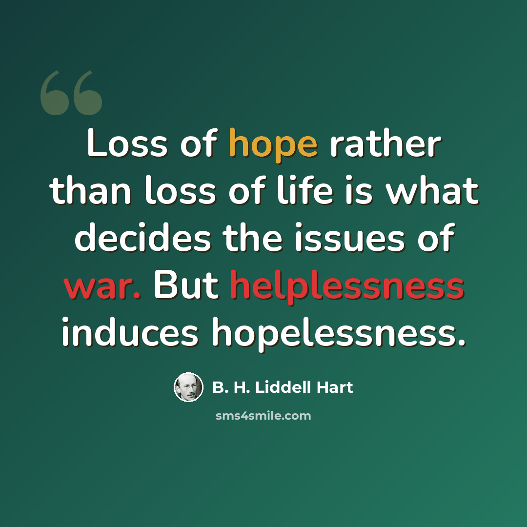 “Loss of hope rather than loss of life is what decides the issues of war. But helplessness induces hopelessness.” quote by B. H. Liddell Hart