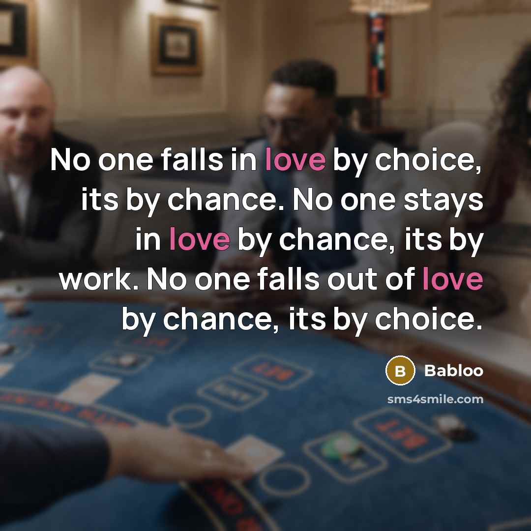 “No one falls in love by choice, its by chance. No one stays in love by chance, its by work. No one falls out of love by chance, its by choice.” quote by Babloo