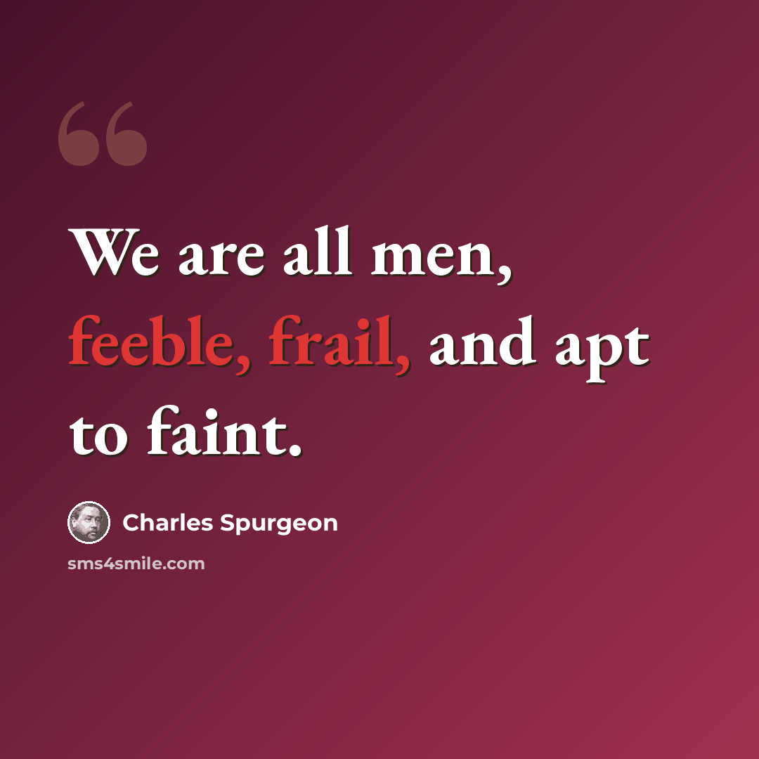 “We are all men, feeble, frail, and apt to faint.” quote by Charles Spurgeon