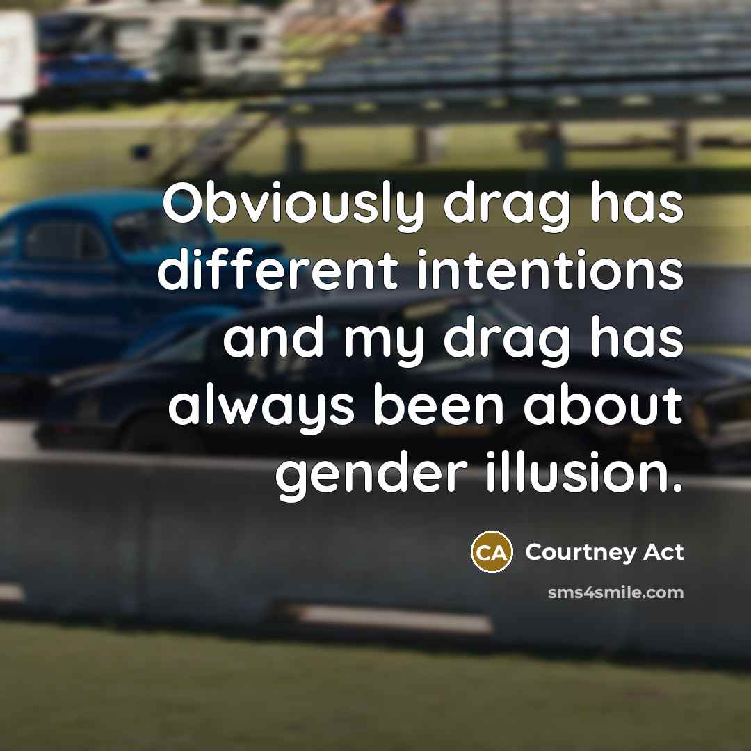 “Obviously drag has different intentions and my drag has always been about gender illusion.” quote by Courtney Act