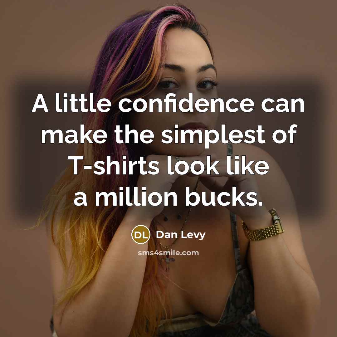 “A little confidence can make the simplest of T-shirts look like a million bucks.” quote by Dan Levy
