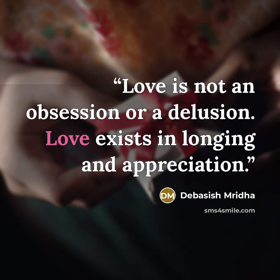 “Love is not an obsession or a delusion. Love exists in longing and appreciation.” quote by Debasish Mridha