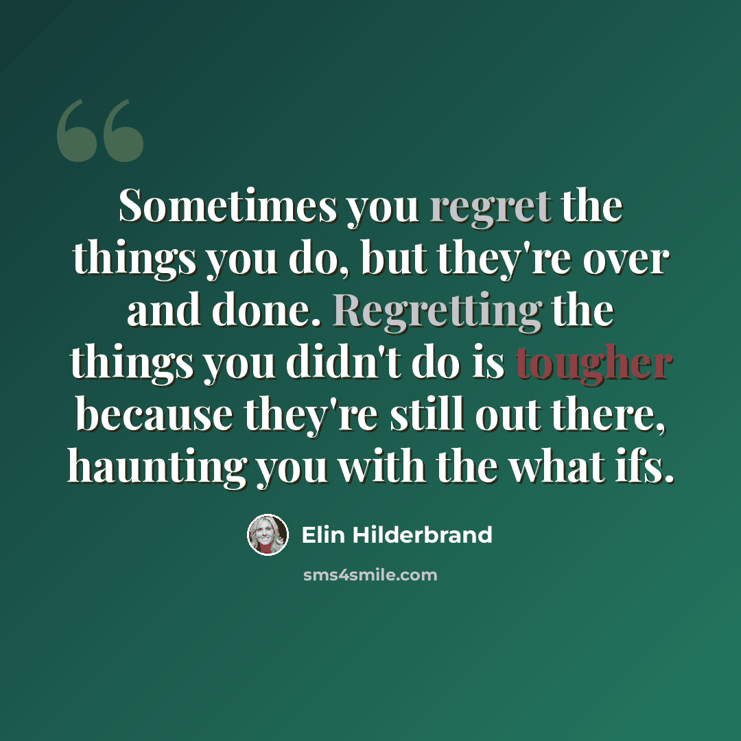 “Sometimes you regret the things you do, but they're over and done. Regretting the things you didn't do is tougher because they're still out there, haunting you with the what ifs.” quote by Elin Hilderbrand