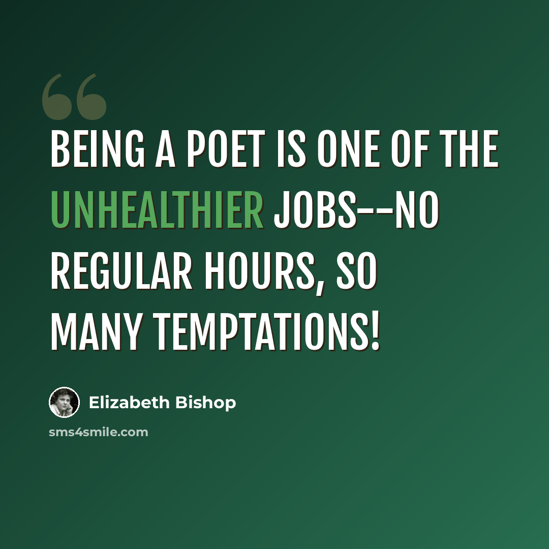 “Being a poet is one of the unhealthier jobs--no regular hours, so many temptations!” quote by Elizabeth Bishop