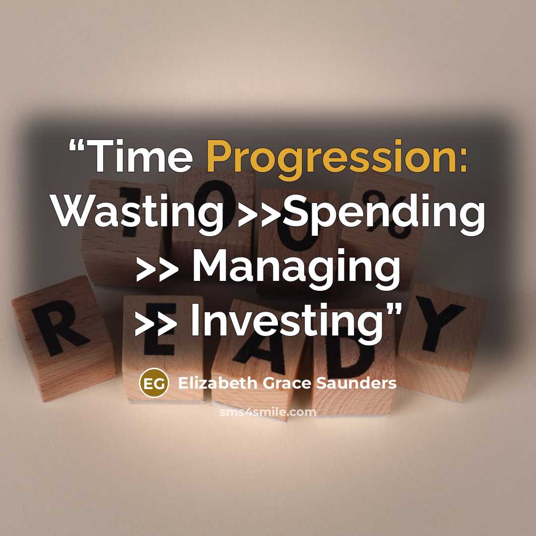 “Time Progression: Wasting >>Spending >> Managing >> Investing” quote by Elizabeth Grace Saunders