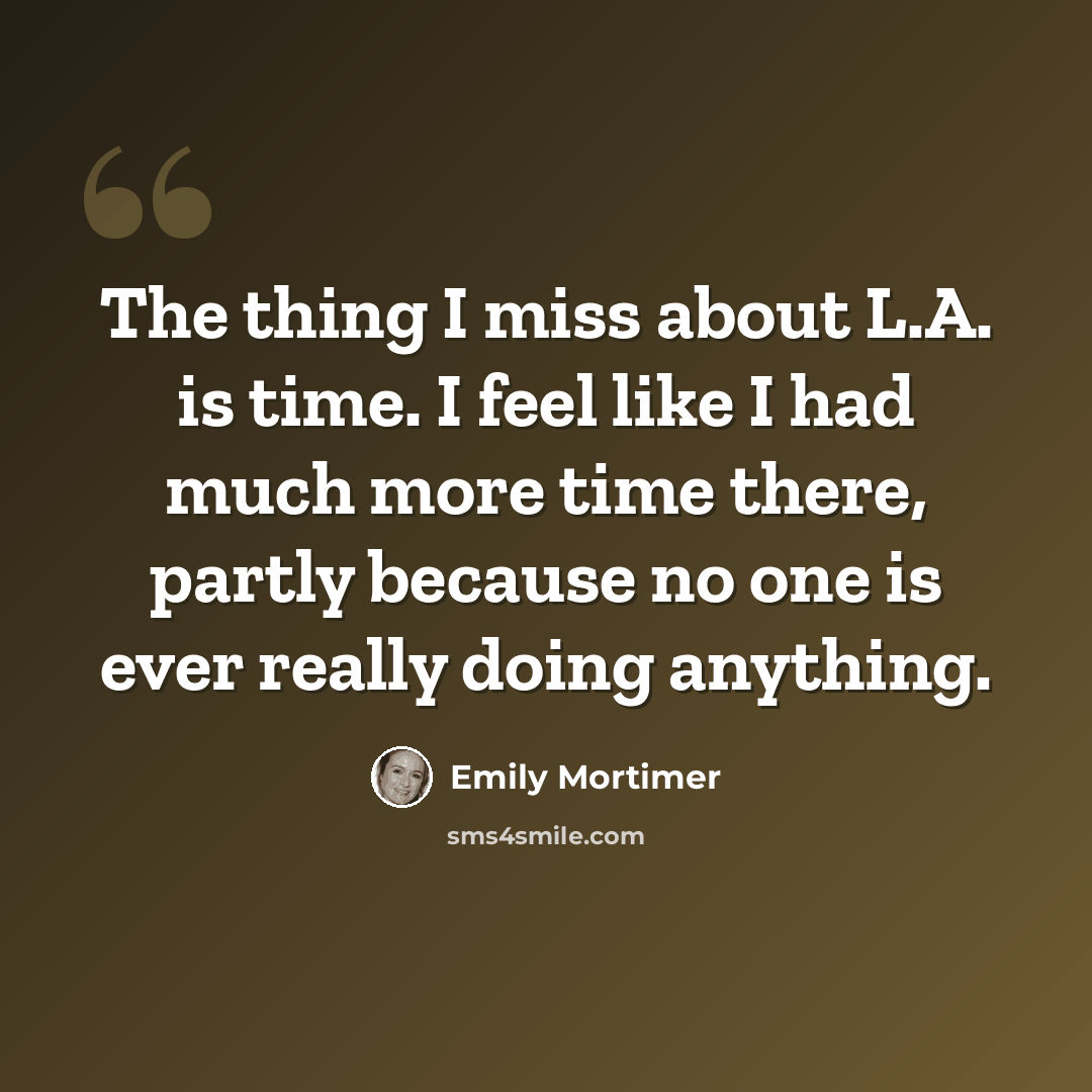 “The thing I miss about L.A. is time. I feel like I had much more time there, partly because no one is ever really doing anything.” quote by Emily Mortimer