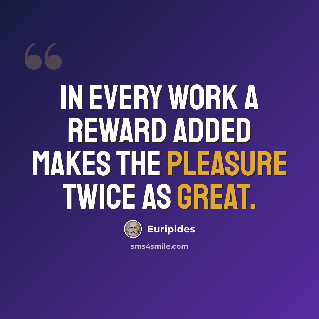 “In every work a reward added makes the pleasure twice as great.” quote by Euripides