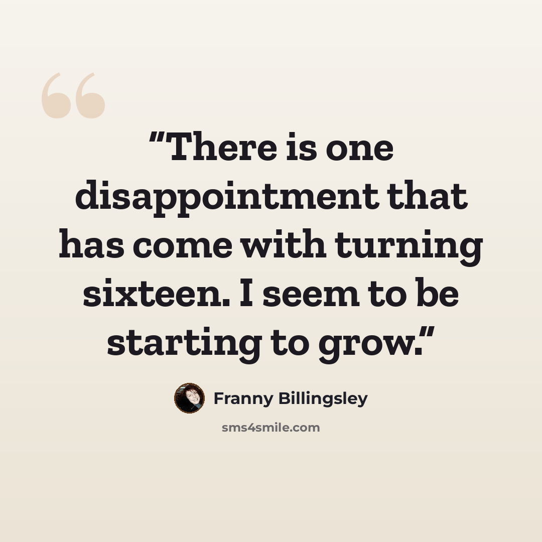 “There is one disappointment that has come with turning sixteen. I seem to be starting to grow.” quote by Franny Billingsley