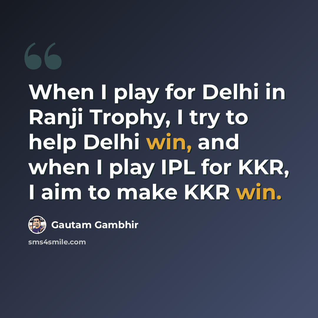“When I play for Delhi in Ranji Trophy, I try to help Delhi win, and when I play IPL for KKR, I aim to make KKR win.” quote by Gautam Gambhir