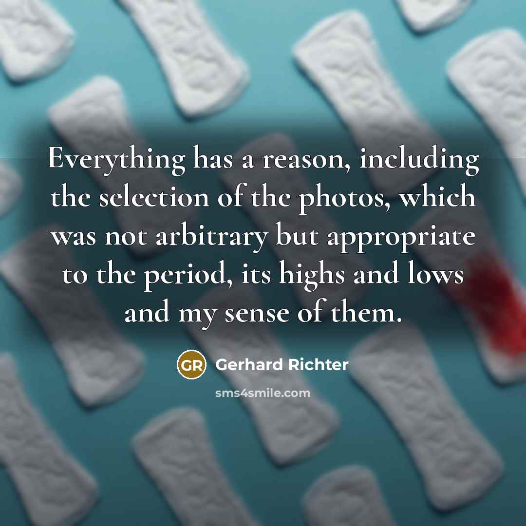 “Everything has a reason, including the selection of the photos, which was not arbitrary but appropriate to the period, its highs and lows and my sense of them.” quote by Gerhard Richter
