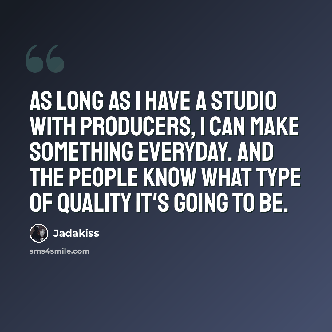 “As long as I have a studio with producers, I can make something everyday. And the people know what type of quality it's going to be.” quote by Jadakiss