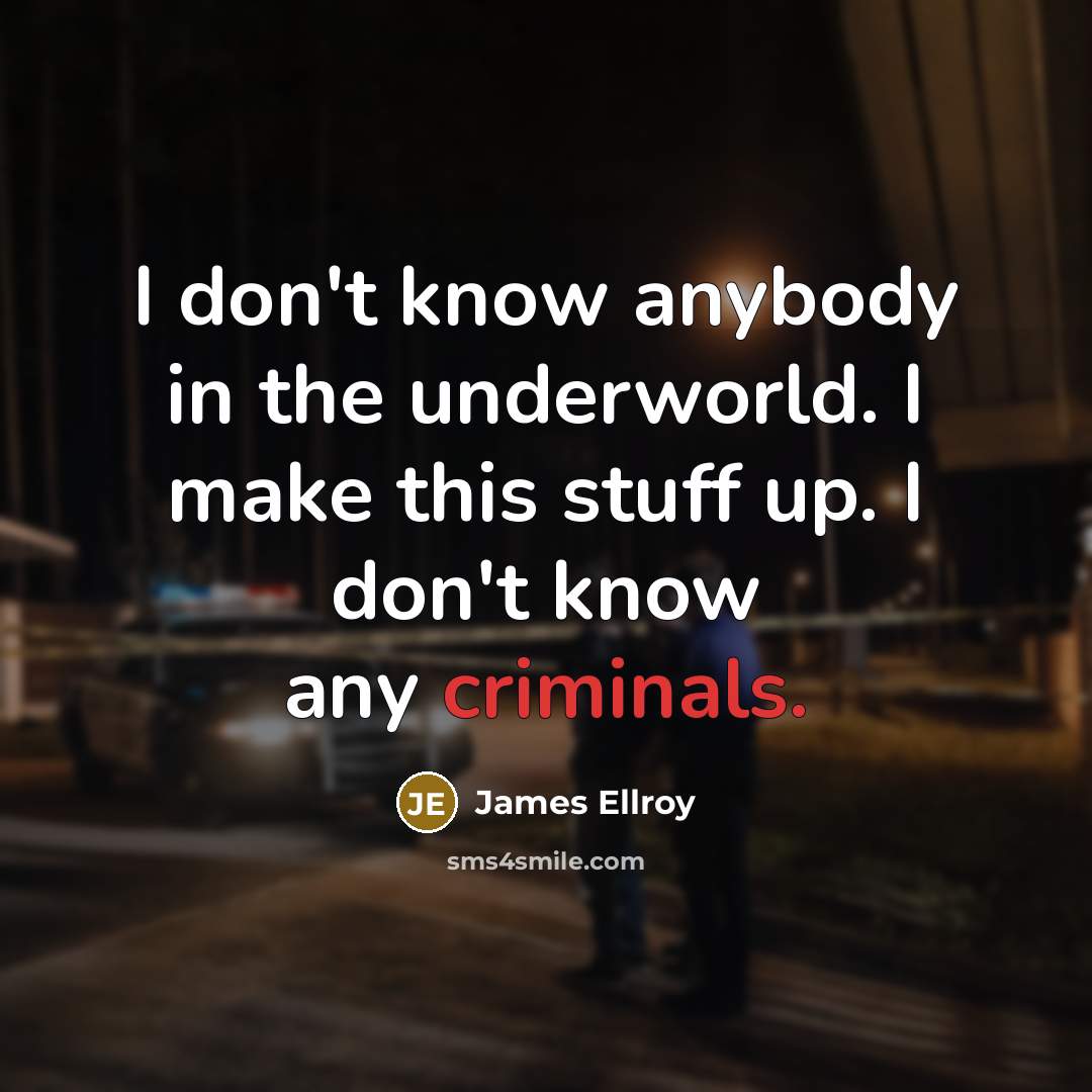 “I don't know anybody in the underworld. I make this stuff up. I don't know any criminals.” quote by James Ellroy