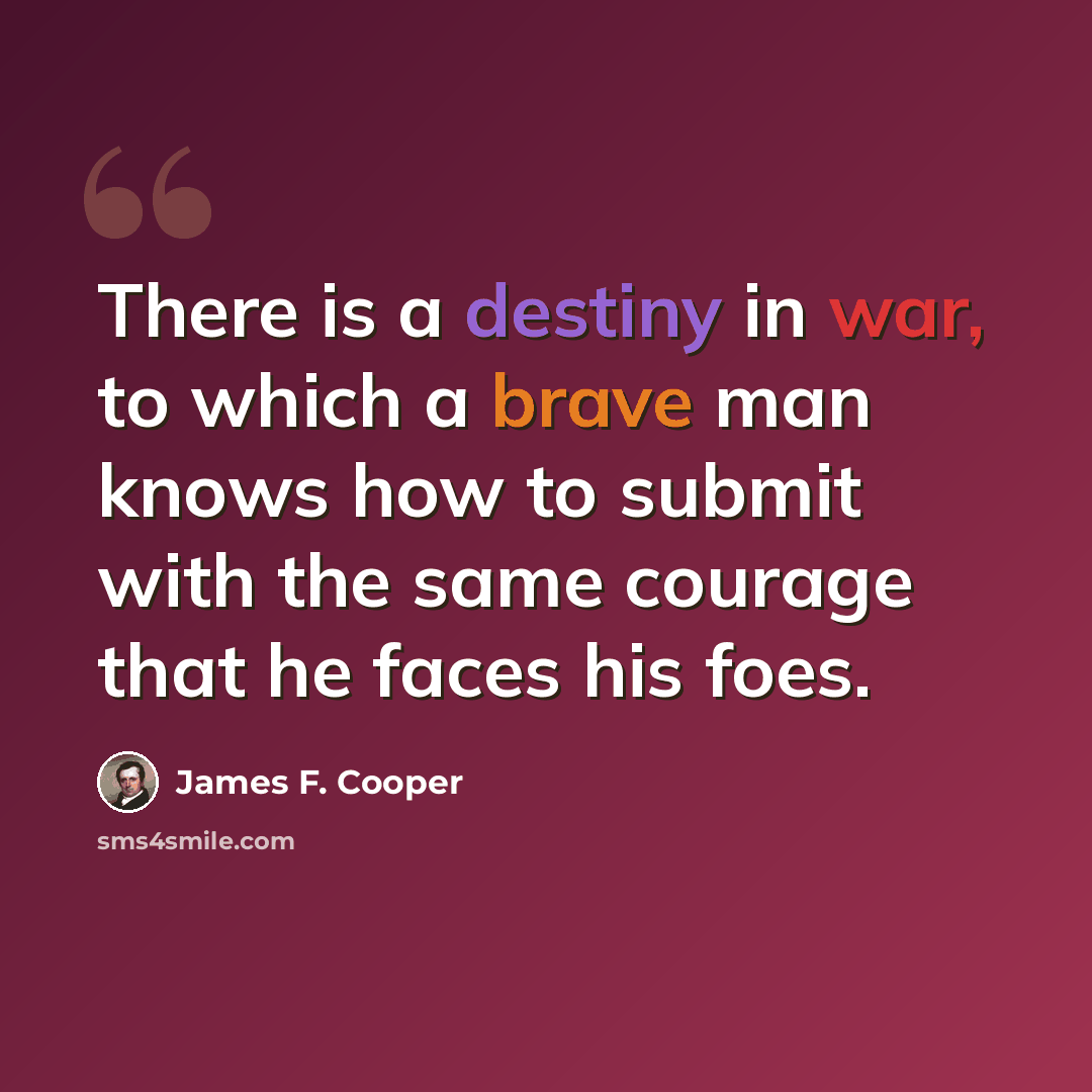 “There is a destiny in war, to which a brave man knows how to submit with the same courage that he faces his foes.” quote by James F. Cooper
