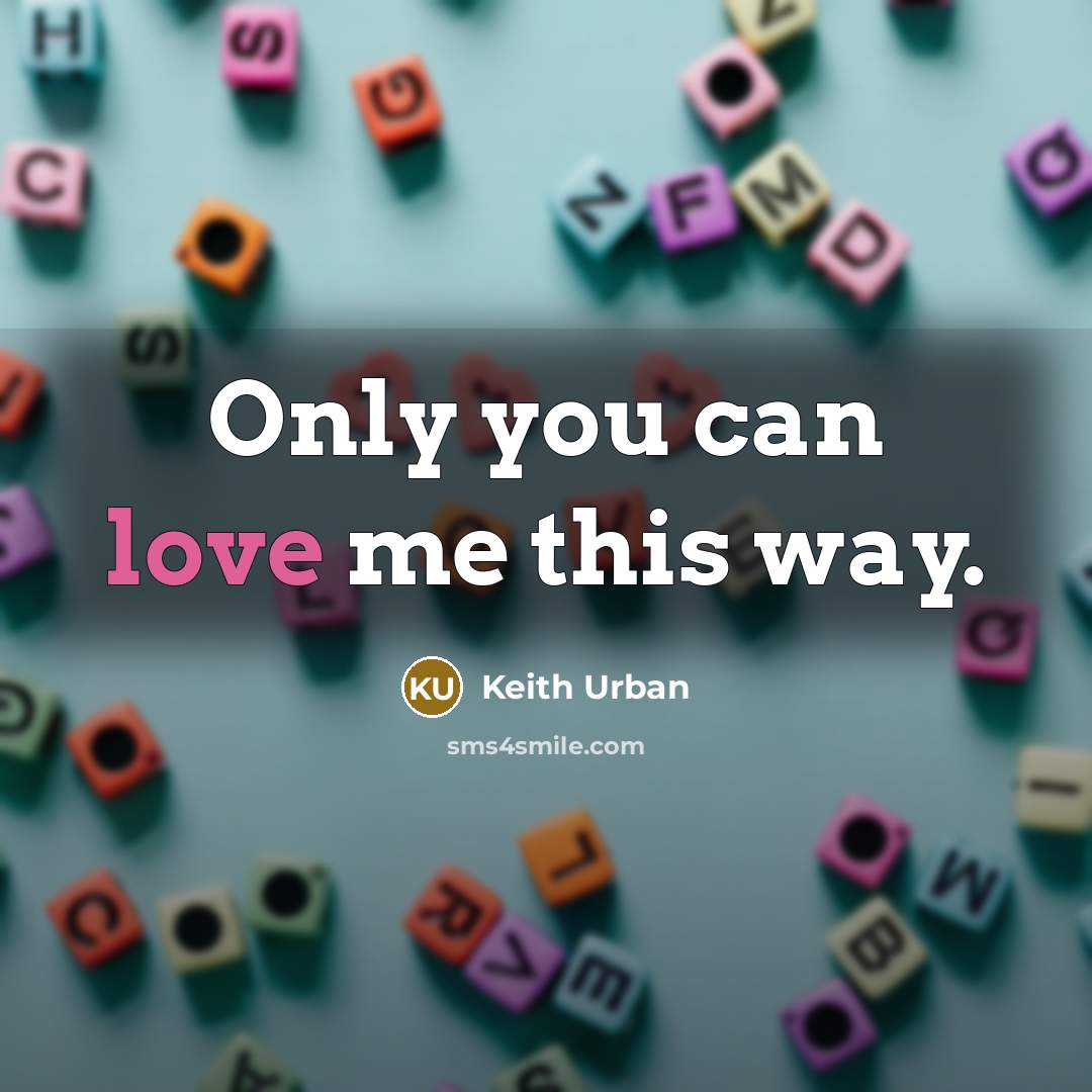 “Only you can love me this way.” quote by Keith Urban