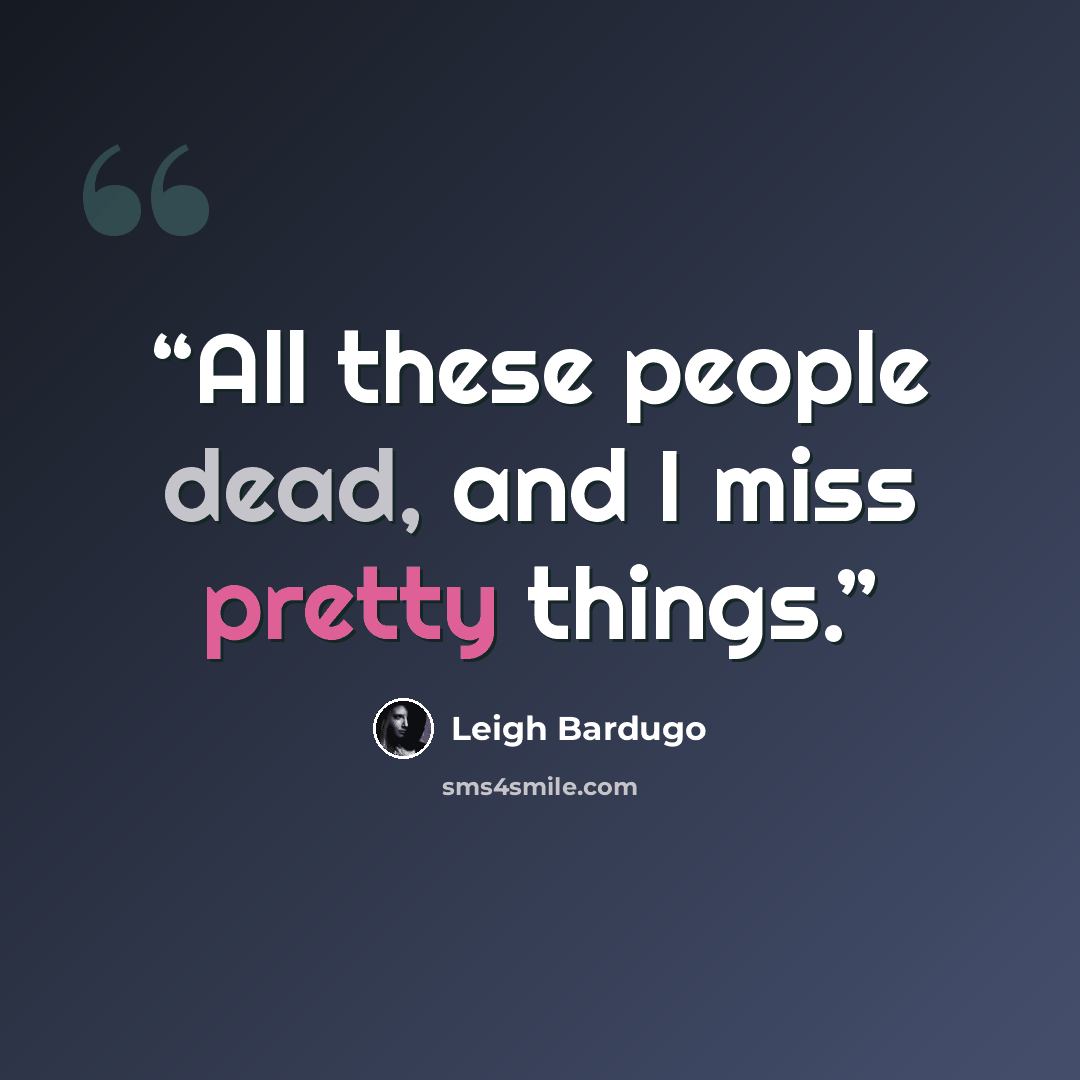 “All these people dead, and I miss pretty things.” quote by Leigh Bardugo