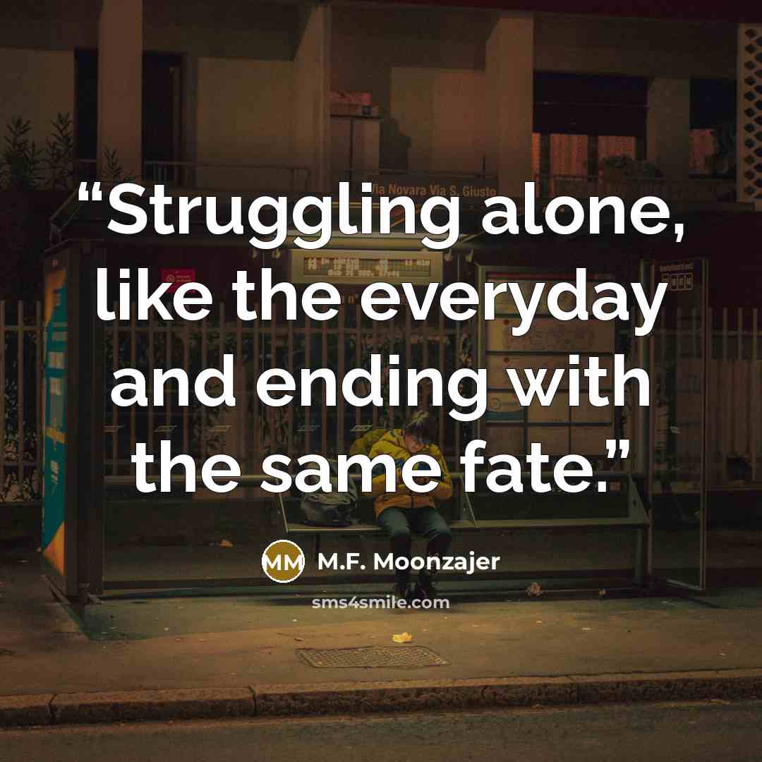 “Struggling alone, like the everyday and ending with the same fate.” quote by M.F. Moonzajer