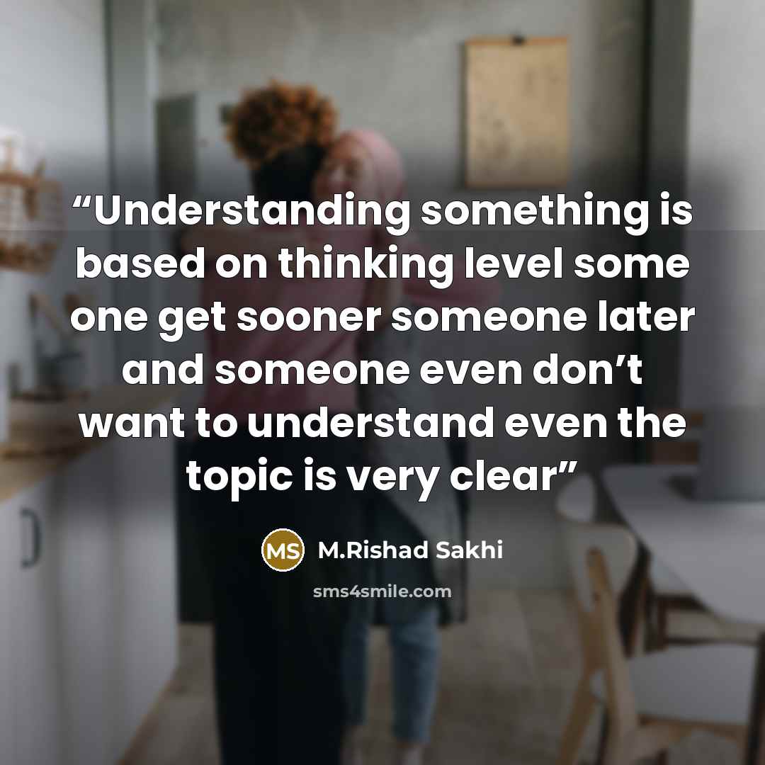 “Understanding something is based on thinking level some one get sooner someone later and someone even don’t want to understand even the topic is very clear” quote by M.Rishad Sakhi