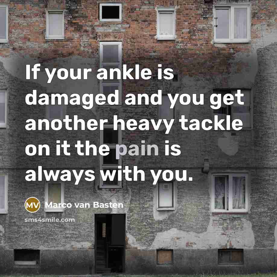 “If your ankle is damaged and you get another heavy tackle on it the pain is always with you.” quote by Marco van Basten