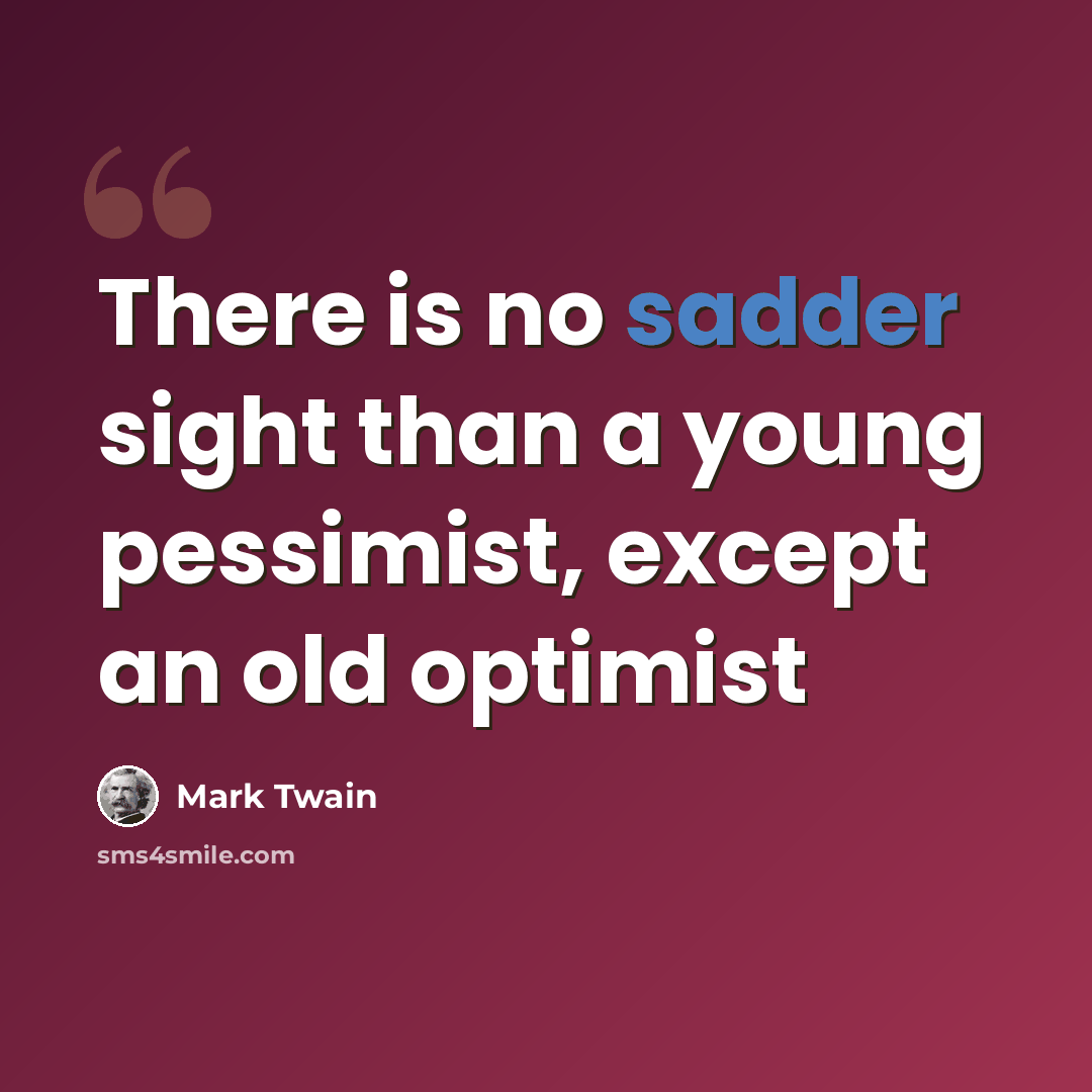 “There is no sadder sight than a young pessimist, except an old optimist” quote by Mark Twain