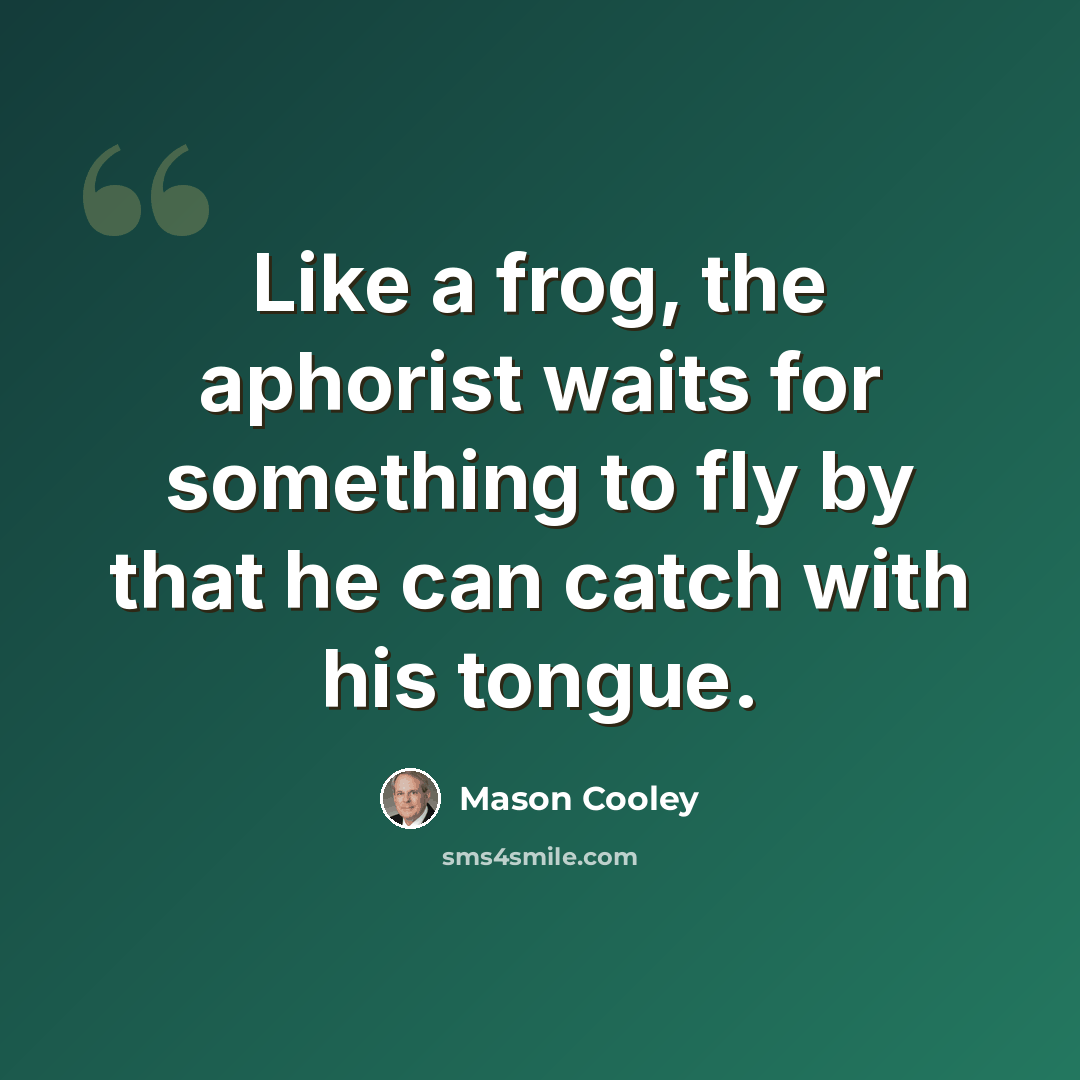 “Like a frog, the aphorist waits for something to fly by that he can catch with his tongue.” quote by Mason Cooley