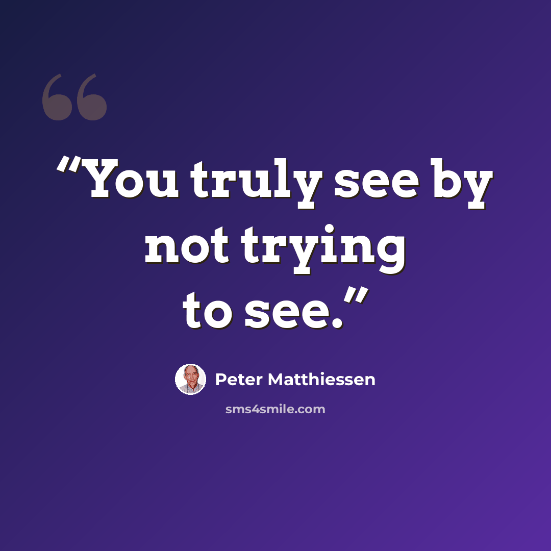 “You truly see by not trying to see.” quote by Peter Matthiessen