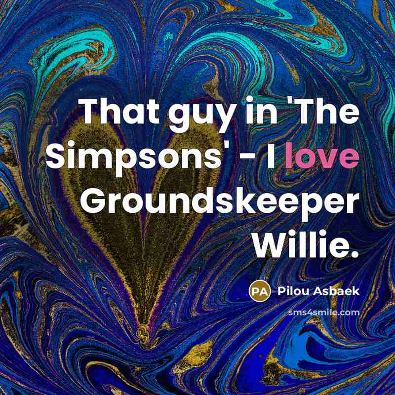 “That guy in 'The Simpsons' - I love Groundskeeper Willie.” quote by Pilou Asbaek