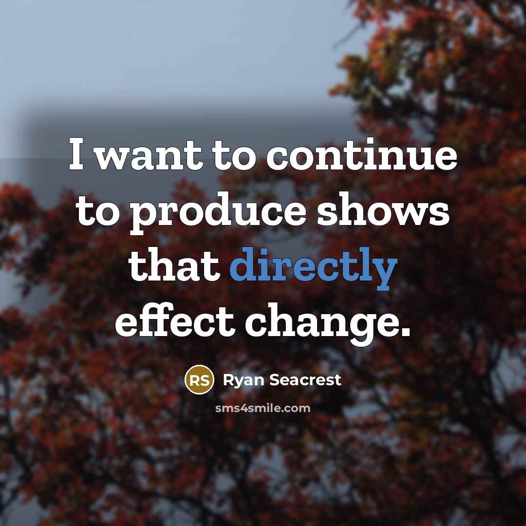 “I want to continue to produce shows that directly effect change.” quote by Ryan Seacrest
