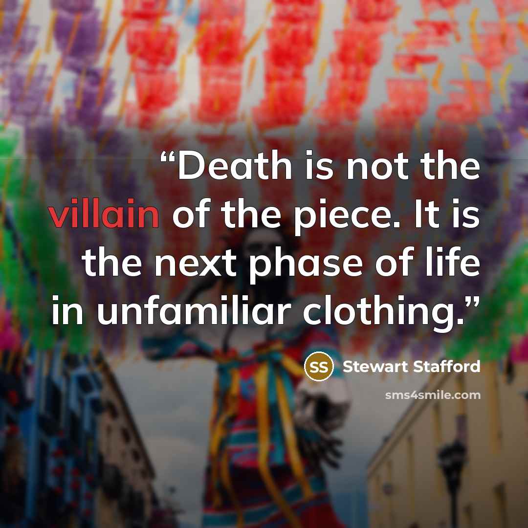 “Death is not the villain of the piece. It is the next phase of life in unfamiliar clothing.” quote by Stewart Stafford