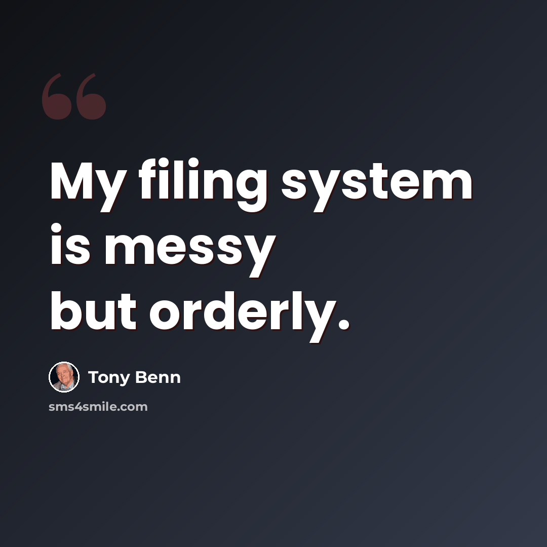 “My filing system is messy but orderly.” quote by Tony Benn