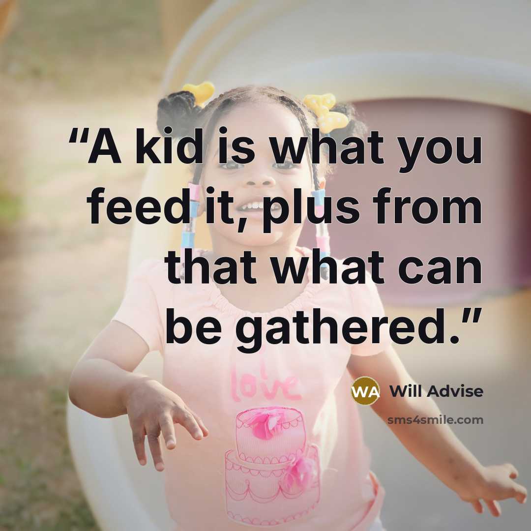 “A kid is what you feed it, plus from that what can be gathered.” quote by Will Advise