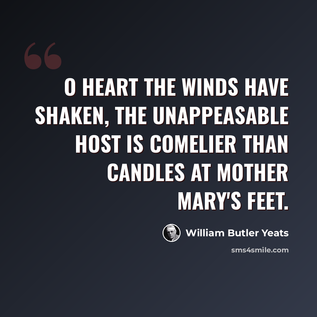 “O heart the winds have shaken, the unappeasable host Is comelier than candles at Mother Mary's feet.” quote by William Butler Yeats