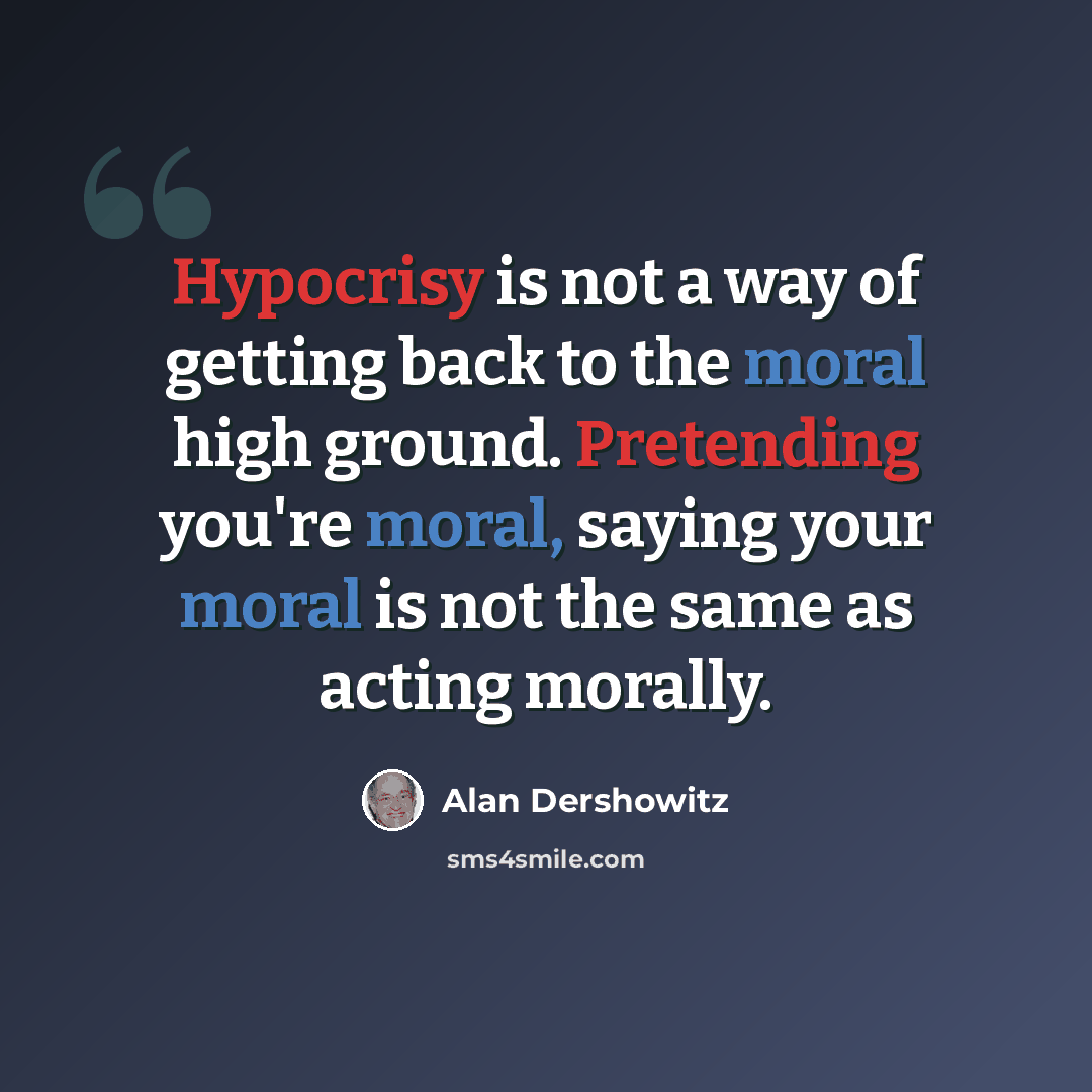 “Hypocrisy is not a way of getting back to the moral high ground. Pretending you're moral, saying your moral is not the same as acting morally.” quote by Alan Dershowitz