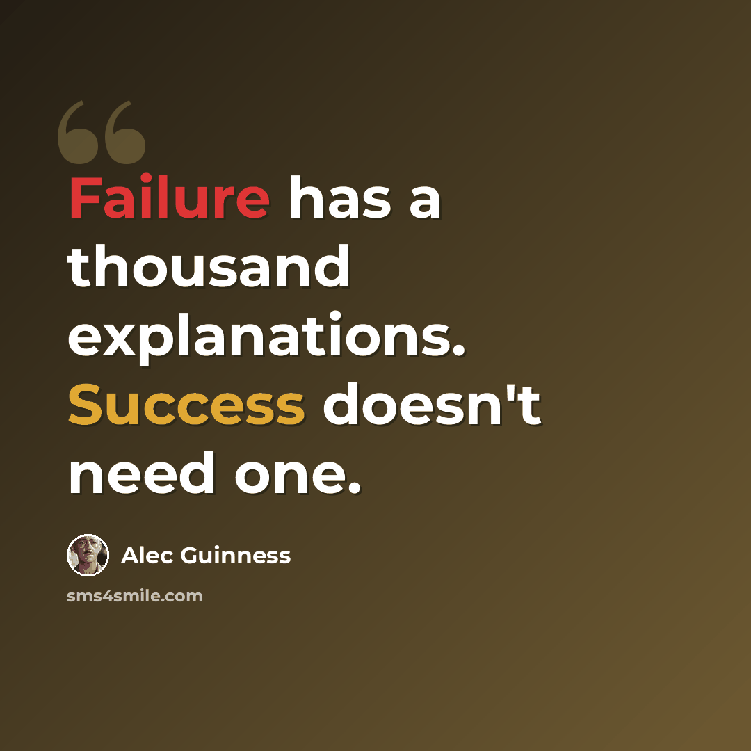 “Failure has a thousand explanations. Success doesn't need one.” quote by Alec Guinness