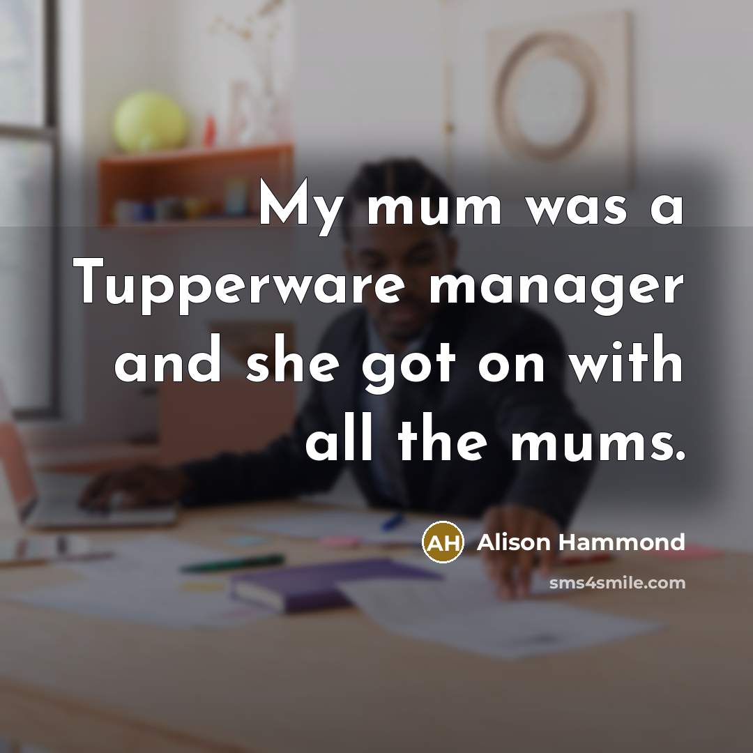 “My mum was a Tupperware manager and she got on with all the mums.” quote by Alison Hammond