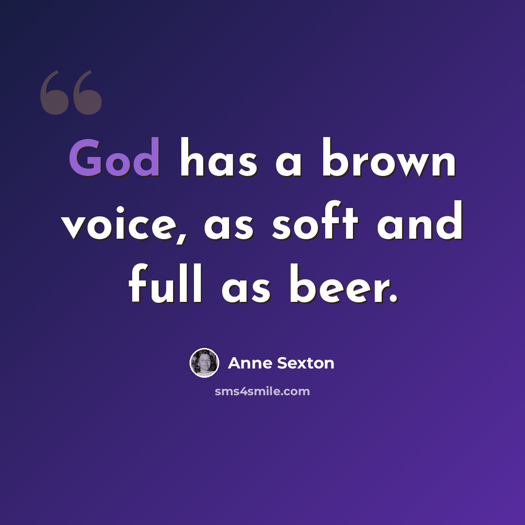“God has a brown voice, as soft and full as beer.” quote by Anne Sexton