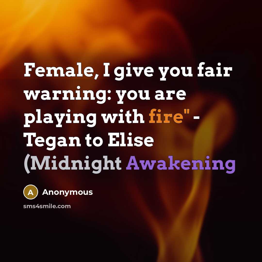 “Female, I give you fair warning: you are playing with fire" - Tegan to Elise (Midnight Awakening” quote by Anonymous