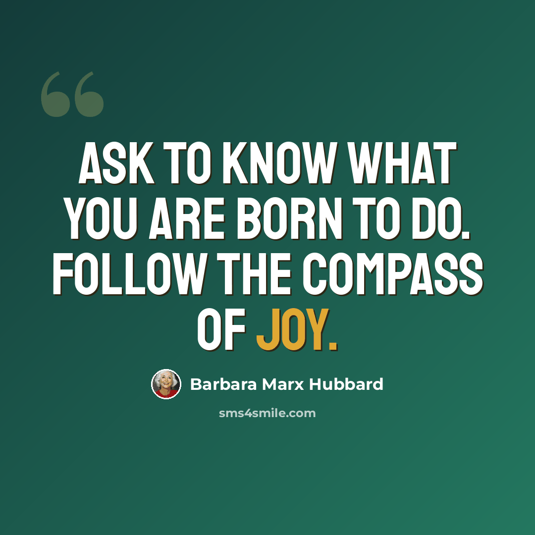 “Ask to know what you are born to do. Follow the compass of joy.” quote by Barbara Marx Hubbard