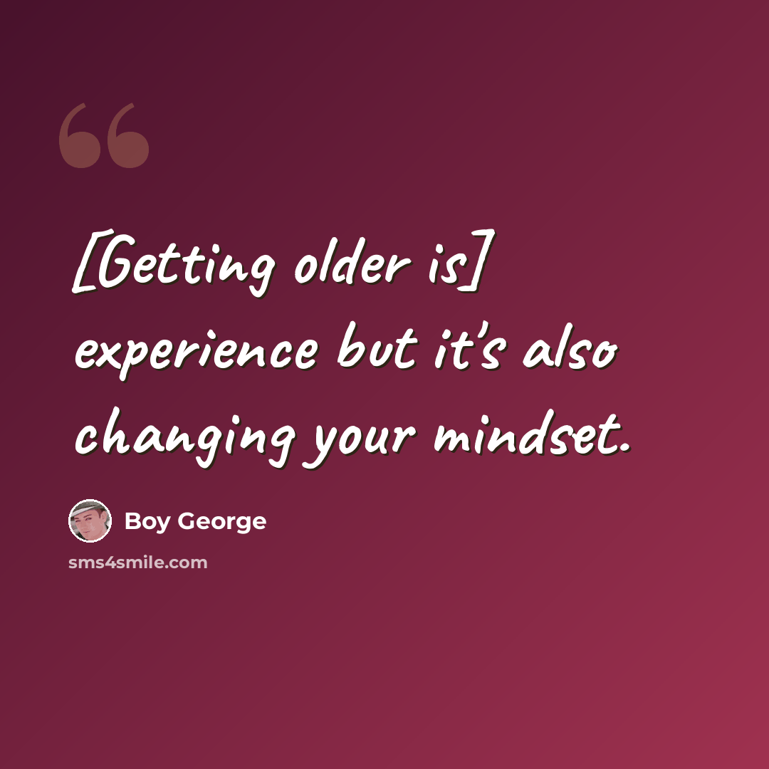 “[Getting older is] experience but it's also changing your mindset.” quote by Boy George